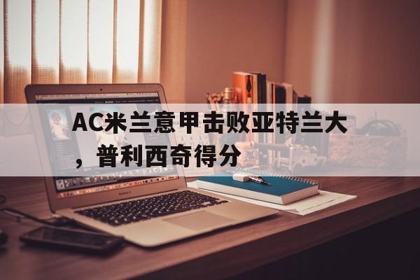 包含AC米兰意甲击败亚特兰大，普利西奇得分的词条